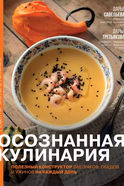 Осознанная кулинария. Полезный конструктор завтраков обедов и ужинов на каждый день
