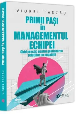 Primii pasi in managementul echipei. Ghid practic pentru gestionarea relatiilor cu angajatii