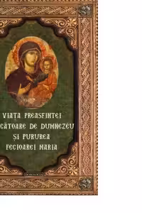 Viata Preasfintei Nascatoare de Dumnezeu si Pururea Fecioarei Maria