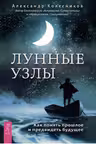Лунные узлы. Как понять прошлое и предвидеть будущее