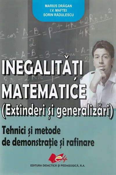 „Inegalitati matematice (extinderi si generalizari) - Marius Dragan, I. V. Maftei, Sorin Radulescu