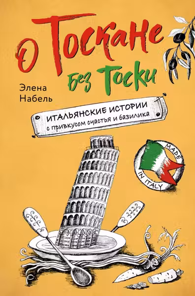 О Тоскане без тоски. Итальянские истории с привкусом счастья и базилика