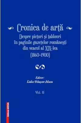 Cronica de arta despre pictori si tablouri in paginile gazetelor romanesti din veacul al 19‑lea (1860–1900) volumul 2