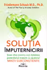 Solutia imputernicirii. Sase chei pentru a-ti debloca potentialul maxim cu ajutorul mintii subconstiente
