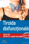 Tiroida disfunctionala. Ghid practic pentru o viata normala!