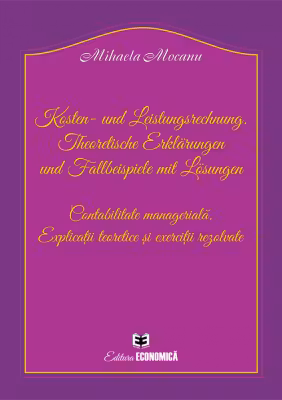 Kosten- und Leistungsrechnung. Theoretische Erklärungen und Fallbeispiele mit Lösungen. Contabilitate manageriala. Explicatii teoretice si exercitii rezolvate