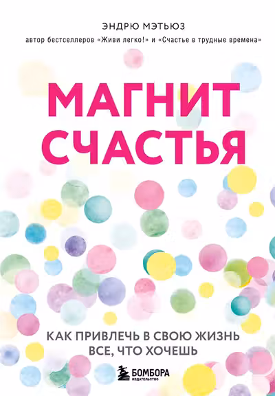 Магнит счастья. Как привлечь в свою жизнь все что хочешь