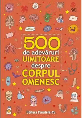 500 de adevaruri uimitoare despre corpul omenesc