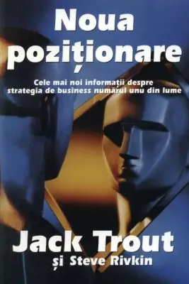 Noua pozitionare. Cele mai noi informatii despre strategia de business numarul unu din lume - Jack Trout, Steve Rivkin