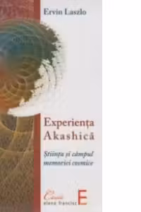 Experienta Akashica. Stiinta si campul memoriei cosmice