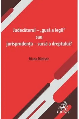 Judecatorul - „gura a legii” sau jurisprudenta - sursa a dreptului?