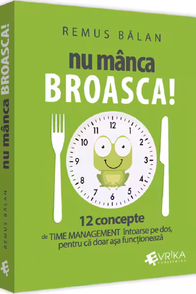 Nu manca broasca! 12 concepte de Time Management intoarse pe dos, pentru ca doar asa functioneaza