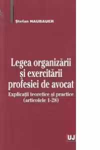 Legea organizarii si exercitarii profesiei de avocat. Explicatii teoretice si practice (articolele 1-28)