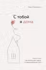 С тобой я дома. Книга о том как любить друг друга оставаясь верными себе