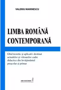 Limba Romana Contemporana. Ghid teoretic si aplicativ destinat actualelor si viitoarelor cadre didactice din invatamantul prescolar si primar