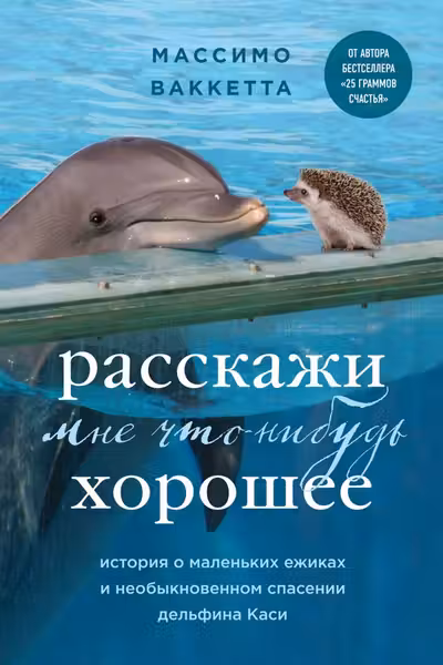 Расскажи мне что-нибудь хорошее. История о маленьких ежиках и необыкновенном спасении дельфина Каси