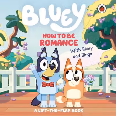 Bluey: How to be Romance : A Lift-the-Flap Book