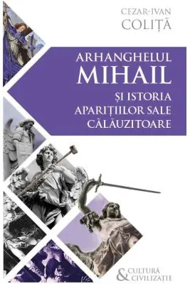 Arhanghelul Mihail si istoria aparitiilor sale calauzitoare - Pe urmele unui inger calator in cultura si civilizatia europeana